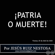 PATRIA O MUERTE! - Por JESS RUIZ NESTOSA - Viernes, 03 de Abril de 2020